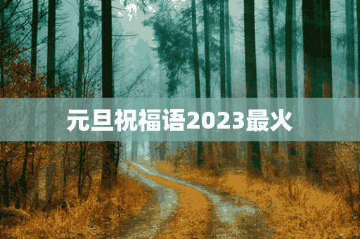 元旦祝福语2023最火(元旦祝福语2023最火简短)